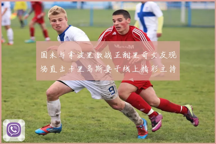 国米与拿波里激战正酣里奇女友现场直击卡里乌斯妻子线上精彩主持
