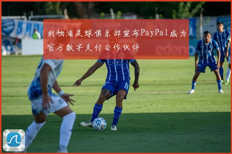 利物浦足球俱乐部宣布PayPal成为官方数字支付合作伙伴