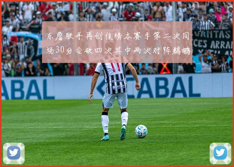 东詹联手再创佳绩本赛季第二次同场30分合砍四次其中两次对阵鹈鹕
