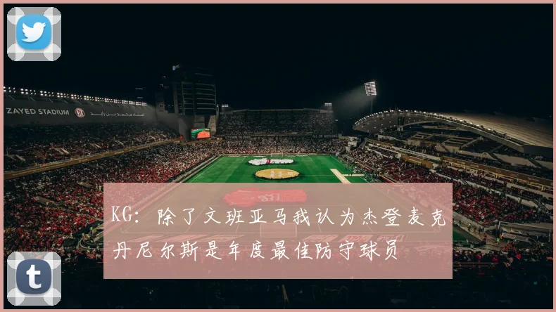 KG：除了文班亚马我认为杰登麦克丹尼尔斯是年度最佳防守球员
