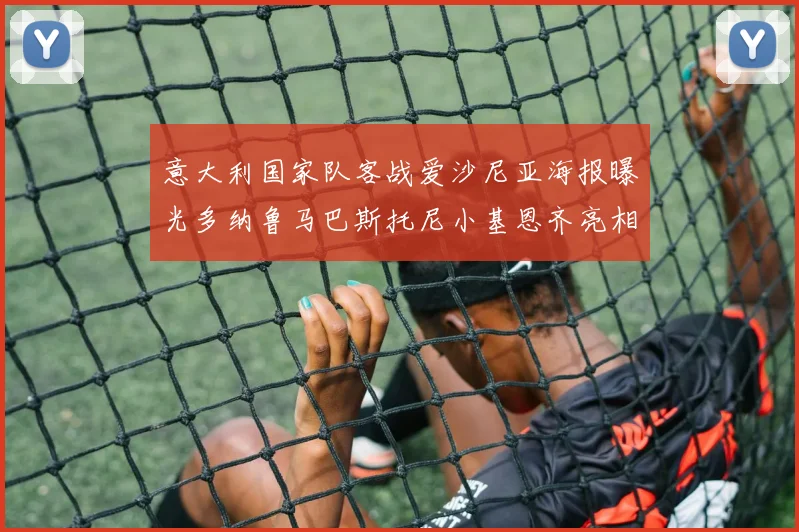 意大利国家队客战爱沙尼亚海报曝光多纳鲁马巴斯托尼小基恩齐亮相