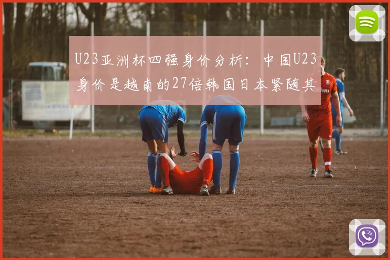 U23亚洲杯四强身价分析：中国U23身价是越南的27倍韩国日本紧随其后