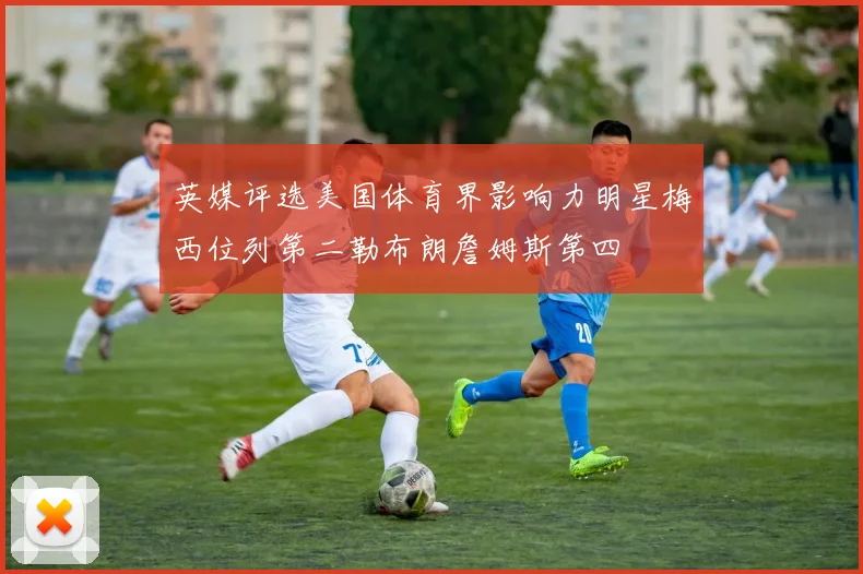 英媒评选美国体育界影响力明星梅西位列第二勒布朗詹姆斯第四