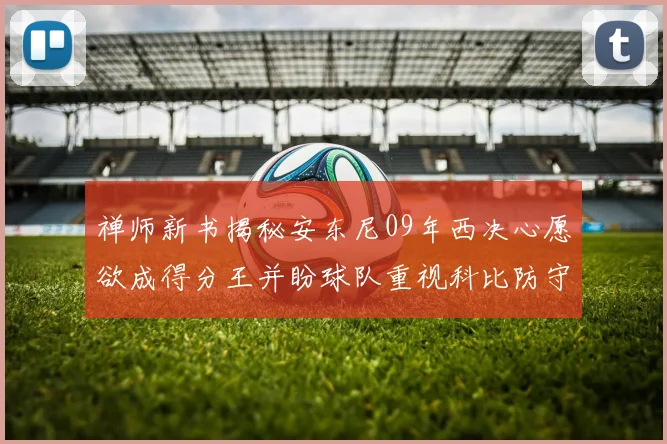禅师新书揭秘安东尼09年西决心愿欲成得分王并盼球队重视科比防守