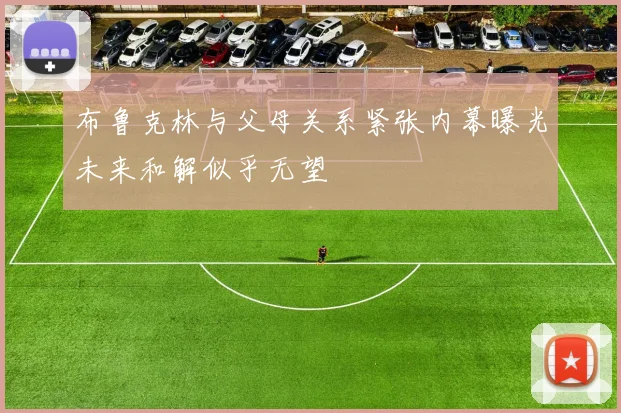 布鲁克林与父母关系紧张内幕曝光未来和解似乎无望
