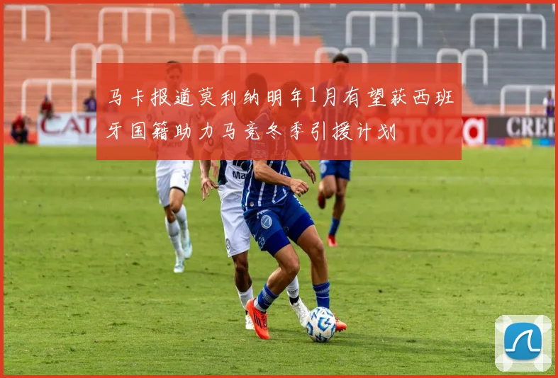 马卡报道莫利纳明年1月有望获西班牙国籍助力马竞冬季引援计划