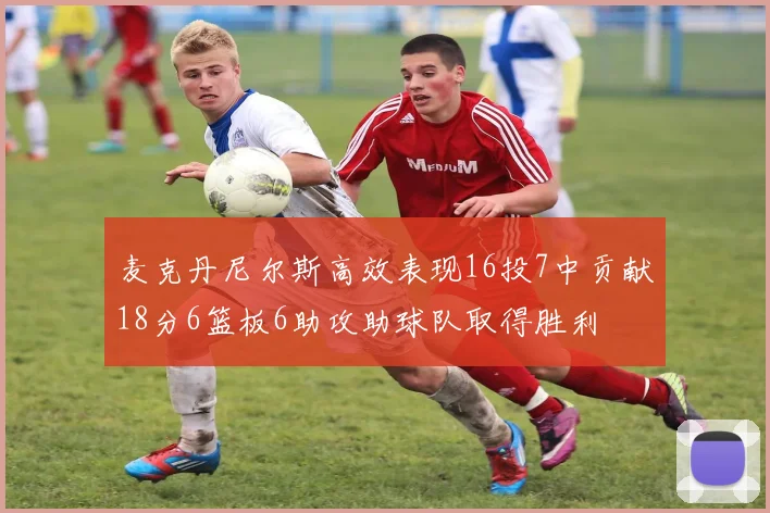 麦克丹尼尔斯高效表现16投7中贡献18分6篮板6助攻助球队取得胜利