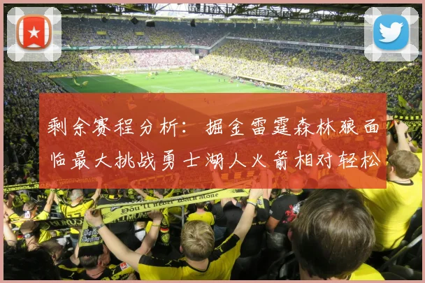 剩余赛程分析：掘金雷霆森林狼面临最大挑战勇士湖人火箭相对轻松