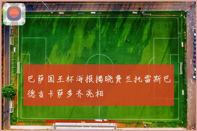 巴萨国王杯海报揭晓费兰托雷斯巴德吉卡萨多齐亮相