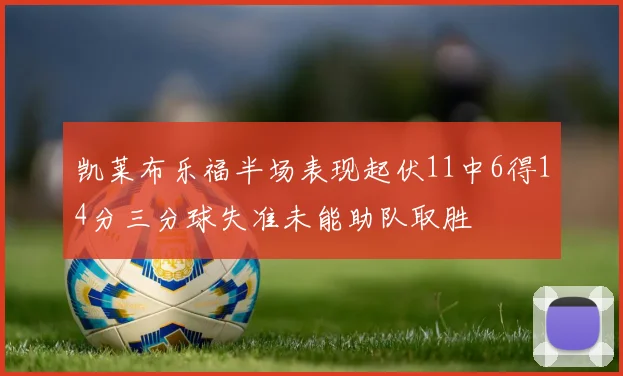 凯莱布乐福半场表现起伏11中6得14分三分球失准未能助队取胜