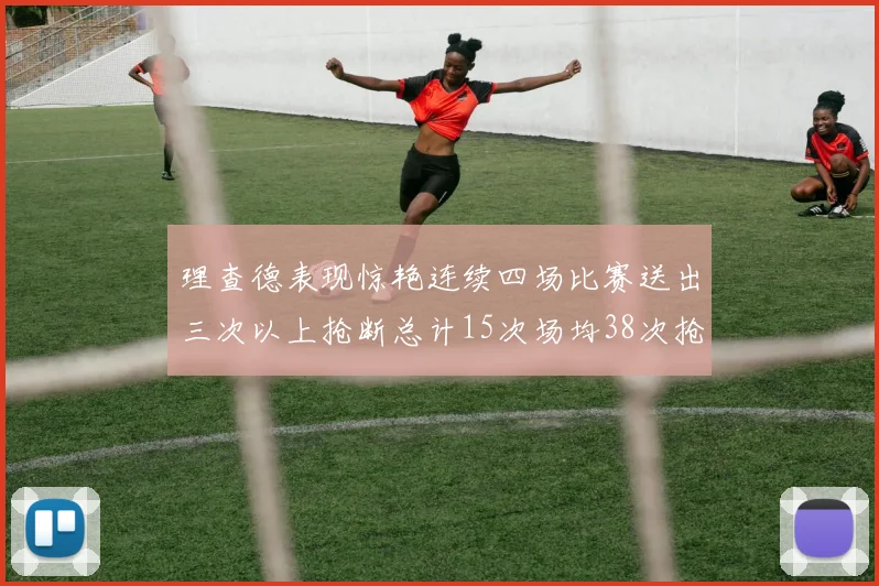 理查德表现惊艳连续四场比赛送出三次以上抢断总计15次场均38次抢断成球队防守利器