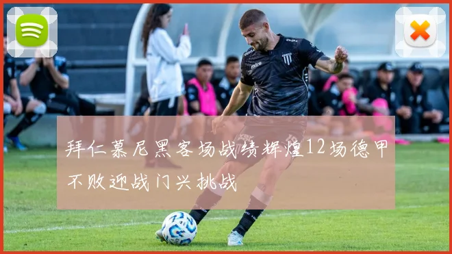 拜仁慕尼黑客场战绩辉煌12场德甲不败迎战门兴挑战
