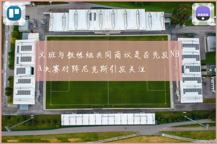 文班与教练组共同商议是否先发NBA决赛对阵尼克斯引发关注