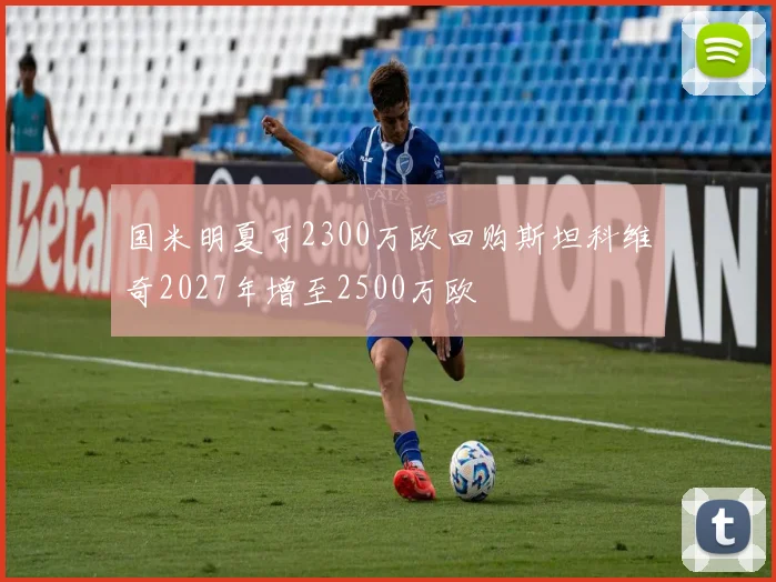 国米明夏可2300万欧回购斯坦科维奇2027年增至2500万欧