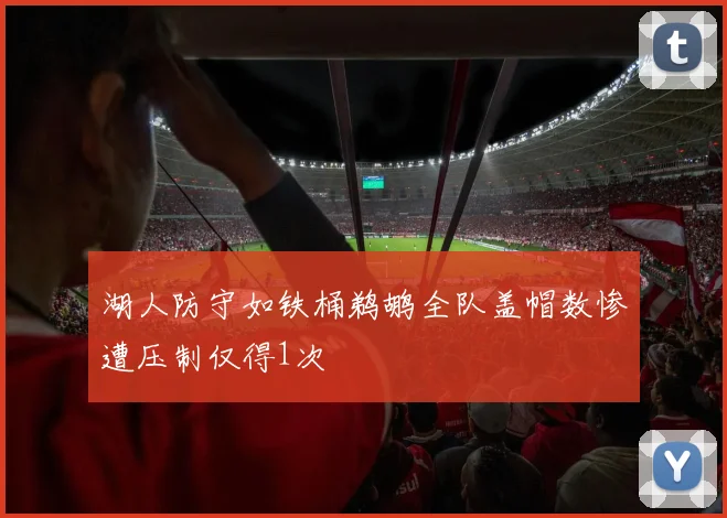 湖人防守如铁桶鹈鹕全队盖帽数惨遭压制仅得1次