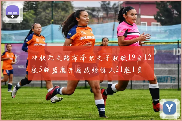 冲状元之路布泽尔之子狂砍19分12板5断蓝魔开局战绩惊人21胜1负